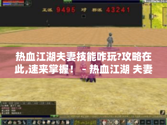 热血江湖夫妻技能咋玩?攻略在此,速来掌握！ - 热血江湖 夫妻技能