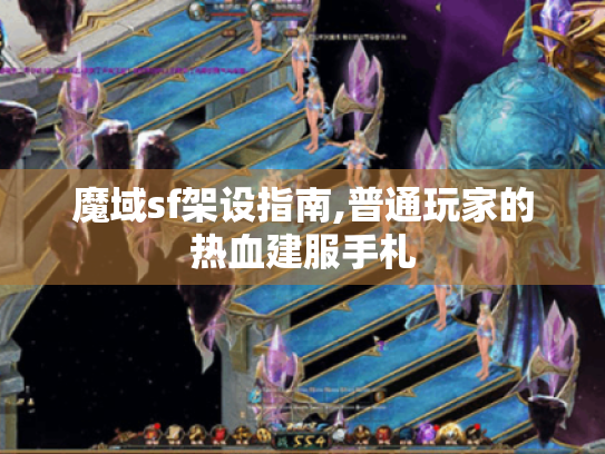 魔域sf架设指南,普通玩家的热血建服手札 魔域sf架设指南,普通玩家的热血建服手札