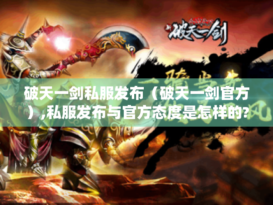 破天一剑私服发布(破天一剑官方),私服发布与官方态度是怎样的? 破天一剑私服发布(破天一剑官方),私服发布与官方态度是怎样的?