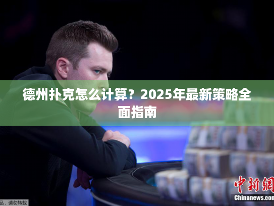 德州扑克怎么计算?2025年最新策略全面指南 德州扑克怎么计算?2025年最新策略全面指南