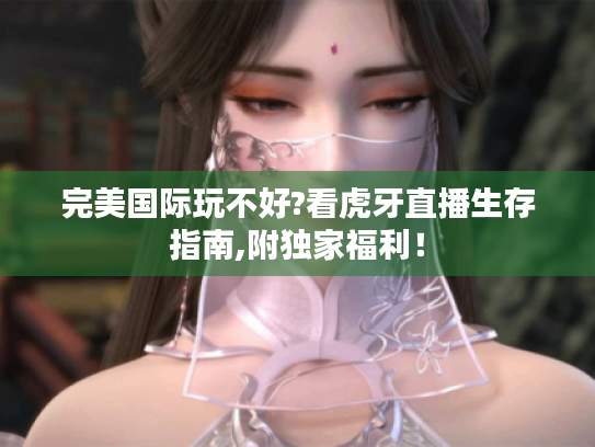 完美国际玩不好?看虎牙直播生存指南,附独家福利！