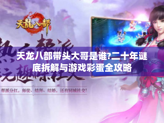 天龙八部带头大哥是谁?二十年谜底拆解与游戏彩蛋全攻略 天龙八部带头大哥是谁?二十年谜底拆解与游戏彩蛋全攻略