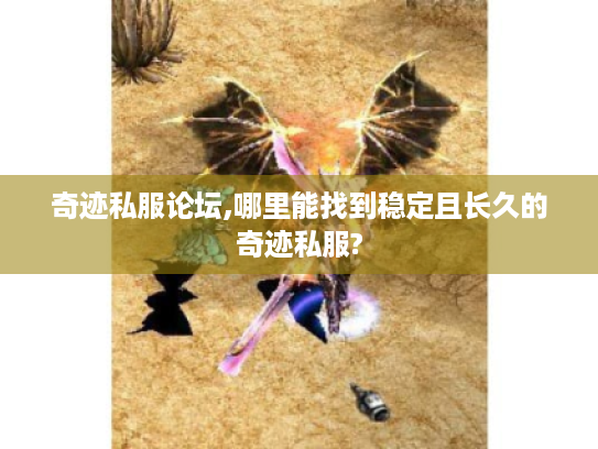 奇迹私服论坛,哪里能找到稳定且长久的奇迹私服? 奇迹私服论坛,哪里能找到稳定且长久的奇迹私服?