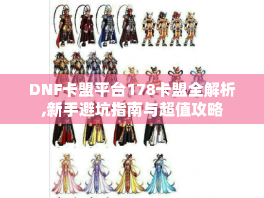 DNF卡盟平台178卡盟全解析,新手避坑指南与超值攻略 DNF卡盟平台178卡盟全解析,新手避坑指南与超值攻略