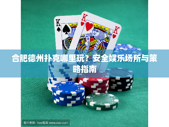 合肥德州扑克哪里玩?安全娱乐场所与策略指南 合肥德州扑克哪里玩?安全娱乐场所与策略指南