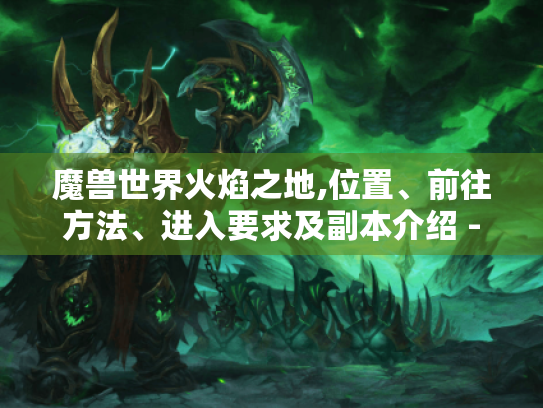 魔兽世界火焰之地,位置、前往方法、进入要求及副本介绍 - 你都知道吗? 魔兽世界火焰之地,位置、前往方法、进入要求及副本介绍 - 你都知道吗?