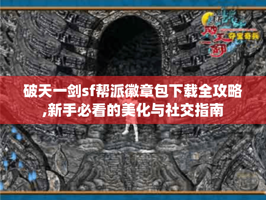 破天一剑sf帮派徽章包下载全攻略,新手必看的美化与社交指南 破天一剑sf帮派徽章包下载全攻略,新手必看的美化与社交指南