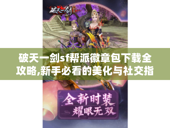 破天一剑sf帮派徽章包下载全攻略,新手必看的美化与社交指南 破天一剑sf帮派徽章包下载全攻略,新手必看的美化与社交指南