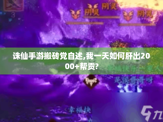 诛仙手游搬砖党自述,我一天如何肝出2000+帮贡? 诛仙手游搬砖党自述,我一天如何肝出2000+帮贡?