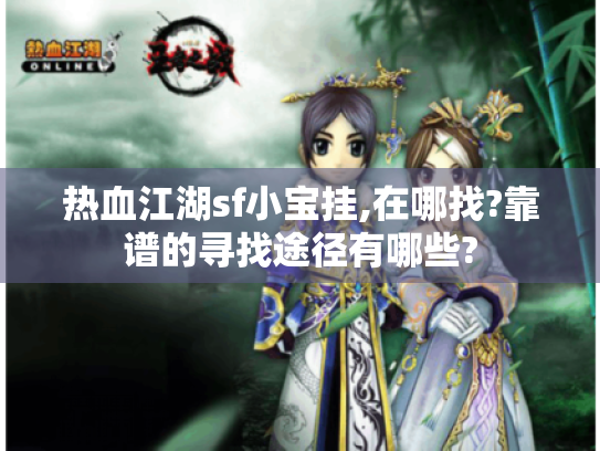 热血江湖sf小宝挂,在哪找?靠谱的寻找途径有哪些? 热血江湖sf小宝挂,在哪找?靠谱的寻找途径有哪些?