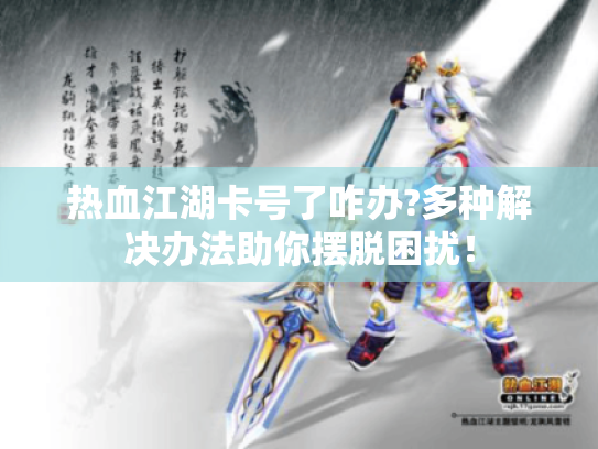 热血江湖卡号了咋办?多种解决办法助你摆脱困扰! 热血江湖卡号了咋办?多种解决办法助你摆脱困扰!