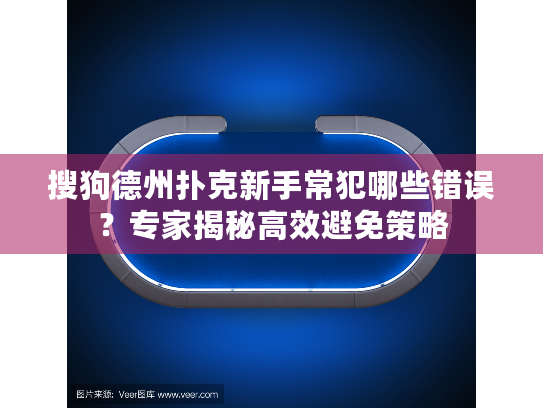 搜狗德州扑克新手常犯哪些错误？专家揭秘高效避免策略