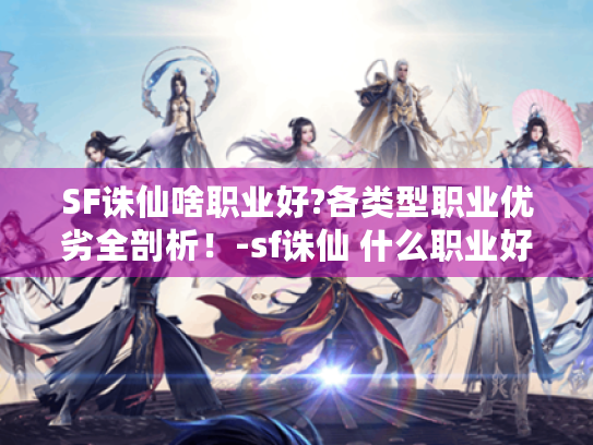 SF诛仙啥职业好?各类型职业优劣全剖析！-sf诛仙 什么职业好
