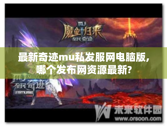 最新奇迹mu私发服网电脑版,哪个发布网资源最新? 最新奇迹mu私发服网电脑版,哪个发布网资源最新?