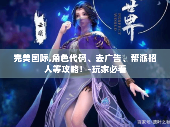 完美国际,角色代码、去广告、帮派招人等攻略!-玩家必看 完美国际,角色代码、去广告、帮派招人等攻略!-玩家必看