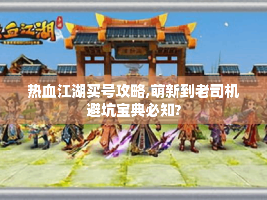 热血江湖买号攻略,萌新到老司机避坑宝典必知? 热血江湖买号攻略,萌新到老司机避坑宝典必知?
