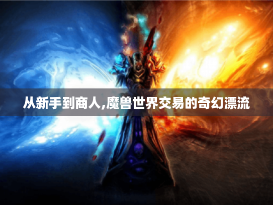 从新手到商人,魔兽世界交易的奇幻漂流 从新手到商人,魔兽世界交易的奇幻漂流
