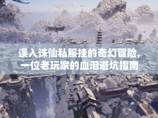 误入诛仙私服挂的奇幻冒险,一位老玩家的血泪避坑指南 误入诛仙私服挂的奇幻冒险,一位老玩家的血泪避坑指南