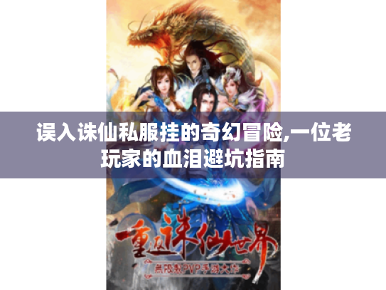 误入诛仙私服挂的奇幻冒险,一位老玩家的血泪避坑指南 误入诛仙私服挂的奇幻冒险,一位老玩家的血泪避坑指南