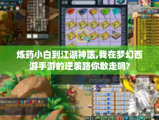 炼药小白到江湖神医,我在梦幻西游手游的逆袭路你敢走吗? 炼药小白到江湖神医,我在梦幻西游手游的逆袭路你敢走吗?