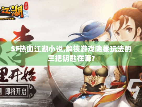 SF热血江湖小说,解锁游戏隐藏玩法的三把钥匙在哪?