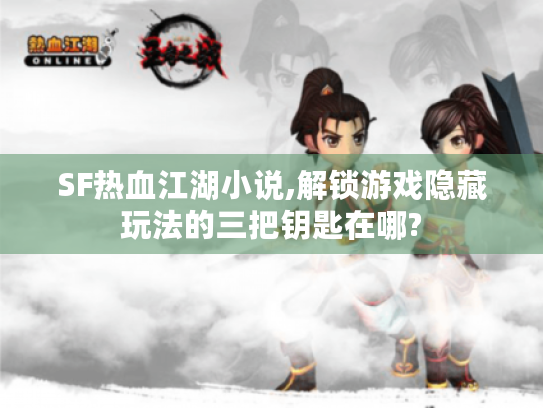 SF热血江湖小说,解锁游戏隐藏玩法的三把钥匙在哪?