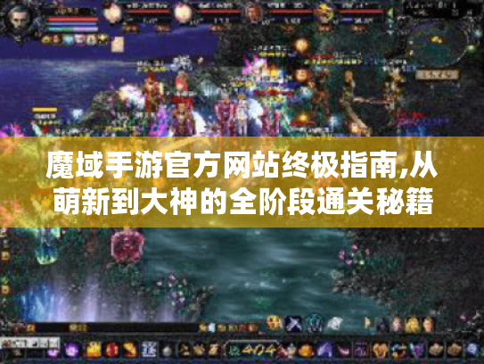 魔域手游官方网站终极指南,从萌新到大神的全阶段通关秘籍 魔域手游官方网站终极指南,从萌新到大神的全阶段通关秘籍