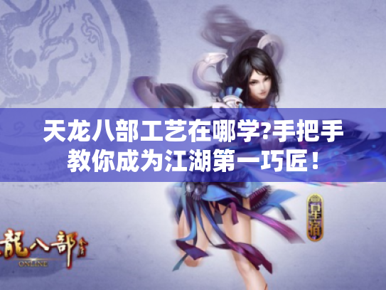 天龙八部工艺在哪学?手把手教你成为江湖第一巧匠！