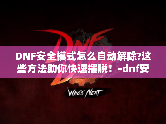 DNF安全模式怎么自动解除?这些方法助你快速摆脱!-dnf安全模式怎么自动解除 DNF安全模式怎么自动解除?这些方法助你快速摆脱!-dnf安全模式怎么自动解除