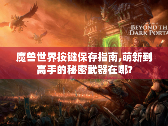 魔兽世界按键保存指南,萌新到高手的秘密武器在哪? 魔兽世界按键保存指南,萌新到高手的秘密武器在哪?