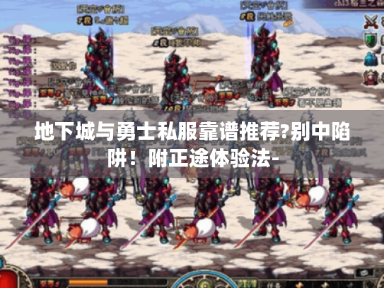 地下城与勇士私服靠谱推荐?别中陷阱!附正途体验法- 地下城与勇士私服靠谱推荐?别中陷阱!附正途体验法-