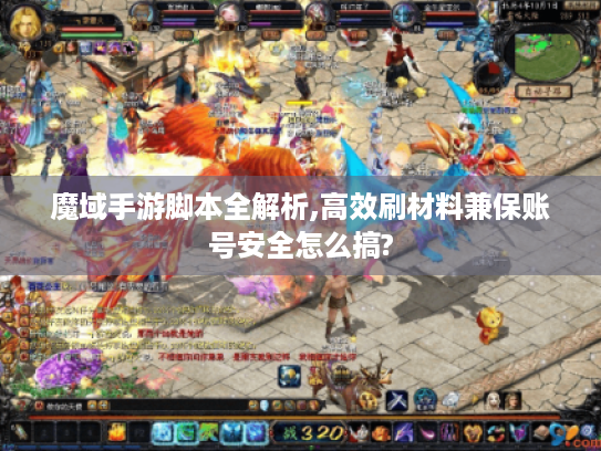 魔域手游脚本全解析,高效刷材料兼保账号安全怎么搞?