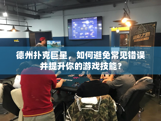 德州扑克巨星,如何避免常见错误并提升你的游戏技能? 德州扑克巨星,如何避免常见错误并提升你的游戏技能?