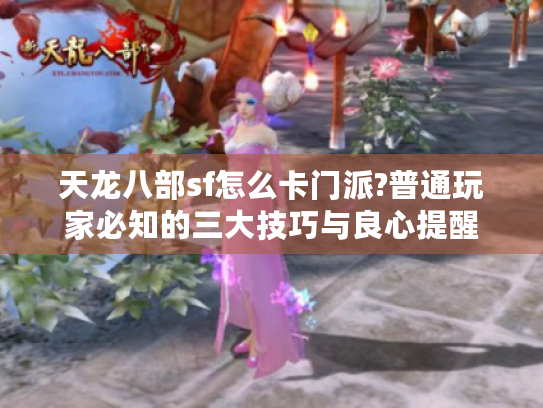 天龙八部sf怎么卡门派?普通玩家必知的三大技巧与良心提醒