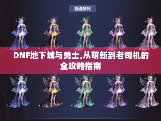 DNF地下城与勇士,从萌新到老司机的全攻略指南 DNF地下城与勇士,从萌新到老司机的全攻略指南