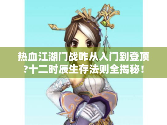 热血江湖门战咋从入门到登顶?十二时辰生存法则全揭秘! 热血江湖门战咋从入门到登顶?十二时辰生存法则全揭秘!