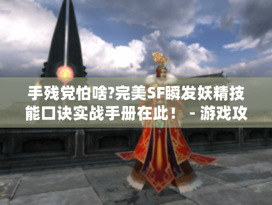 手残党怕啥?完美SF瞬发妖精技能口诀实战手册在此！ - 游戏攻略。