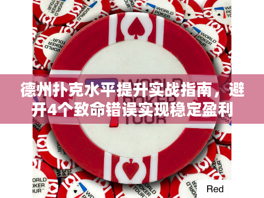 德州扑克水平提升实战指南,避开4个致命错误实现稳定盈利 德州扑克水平提升实战指南,避开4个致命错误实现稳定盈利