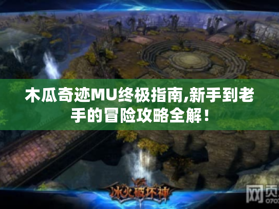 木瓜奇迹MU终极指南,新手到老手的冒险攻略全解! 木瓜奇迹MU终极指南,新手到老手的冒险攻略全解!
