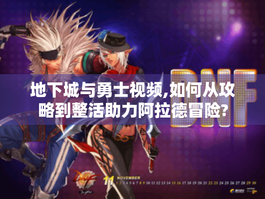 地下城与勇士视频,如何从攻略到整活助力阿拉德冒险? 地下城与勇士视频,如何从攻略到整活助力阿拉德冒险?