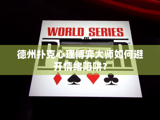 德州扑克心理博弈大师如何避开情绪陷阱？