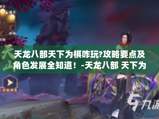 天龙八部天下为棋咋玩?攻略要点及角色发展全知道!-天龙八部 天下为棋 天龙八部天下为棋咋玩?攻略要点及角色发展全知道!-天龙八部 天下为棋