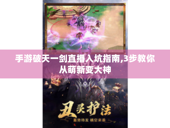 手游破天一剑直播入坑指南,3步教你从萌新变大神 手游破天一剑直播入坑指南,3步教你从萌新变大神