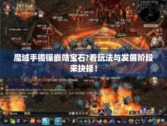 魔域手镯镶嵌啥宝石?看玩法与发展阶段来抉择! 魔域手镯镶嵌啥宝石?看玩法与发展阶段来抉择!