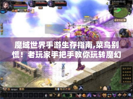 魔域世界手游生存指南,菜鸟别慌!老玩家手把手教你玩转魔幻大陆 魔域世界手游生存指南,菜鸟别慌!老玩家手把手教你玩转魔幻大陆