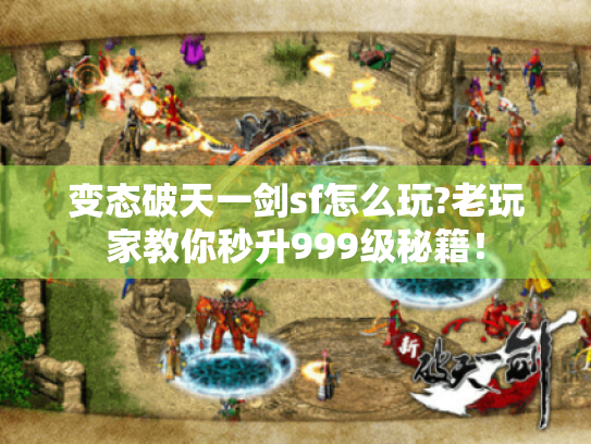 变态破天一剑sf怎么玩?老玩家教你秒升999级秘籍! 变态破天一剑sf怎么玩?老玩家教你秒升999级秘籍!