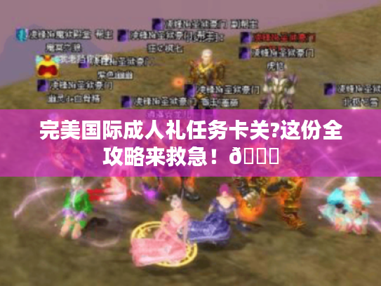 完美国际成人礼任务卡关?这份全攻略来救急!🌟 完美国际成人礼任务卡关?这份全攻略来救急!🌟