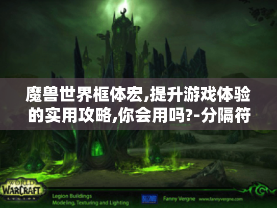 魔兽世界框体宏,提升游戏体验的实用攻略,你会用吗?-分隔符-魔兽世界框体宏 魔兽世界框体宏,提升游戏体验的实用攻略,你会用吗?-分隔符-魔兽世界框体宏