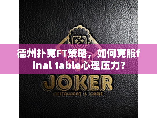 德州扑克FT策略,如何克服final table心理压力? 德州扑克FT策略,如何克服final table心理压力?