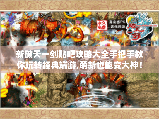 新破天一剑贴吧攻略大全手把手教你玩转经典端游,萌新也能变大神! 新破天一剑贴吧攻略大全手把手教你玩转经典端游,萌新也能变大神!